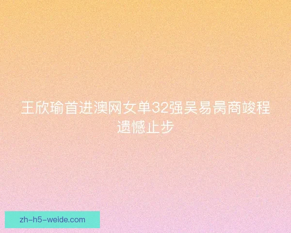 王欣瑜首进澳网女单32强吴易昺商竣程遗憾止步
