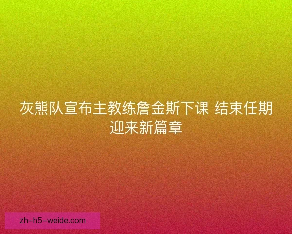 灰熊队宣布主教练詹金斯下课 结束任期迎来新篇章 灰熊队宣布主教练詹金斯下课 结束任期迎来新篇章