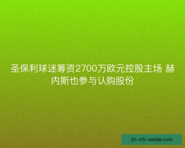 圣保利球迷筹资2700万欧元控股主场 赫内斯也参与认购股份