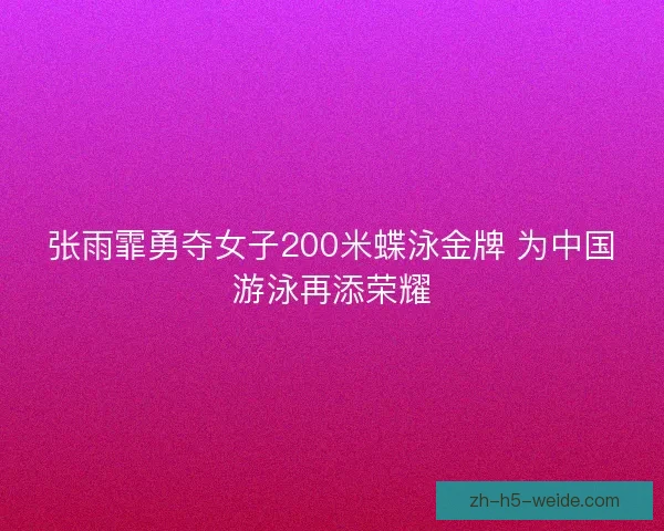 张雨霏勇夺女子200米蝶泳金牌 为中国游泳再添荣耀 张雨霏勇夺女子200米蝶泳金牌 为中国游泳再添荣耀