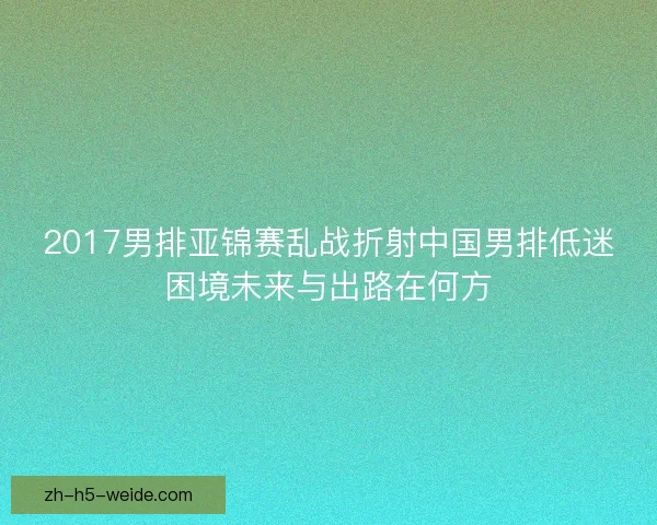 2017男排亚锦赛乱战折射中国男排低迷困境未来与出路在何方