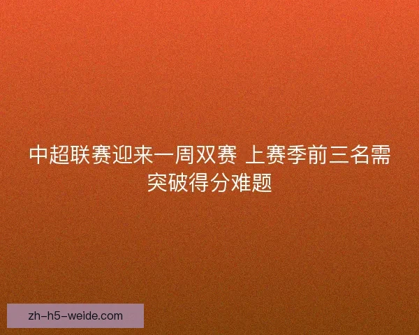 中超联赛迎来一周双赛 上赛季前三名需突破得分难题 中超联赛迎来一周双赛 上赛季前三名需突破得分难题