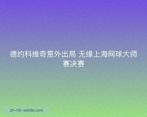 德约科维奇意外出局 无缘上海网球大师赛决赛