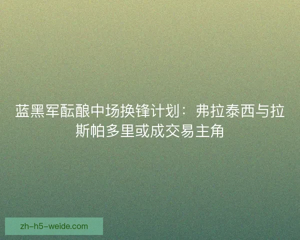蓝黑军酝酿中场换锋计划:弗拉泰西与拉斯帕多里或成交易主角 蓝黑军酝酿中场换锋计划:弗拉泰西与拉斯帕多里或成交易主角