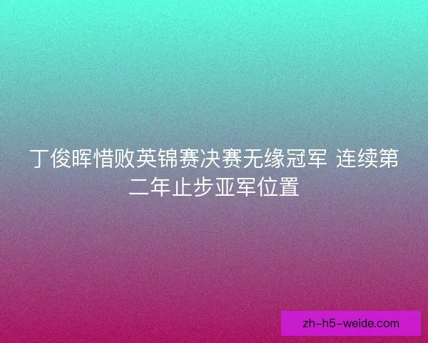 丁俊晖惜败英锦赛决赛无缘冠军 连续第二年止步亚军位置